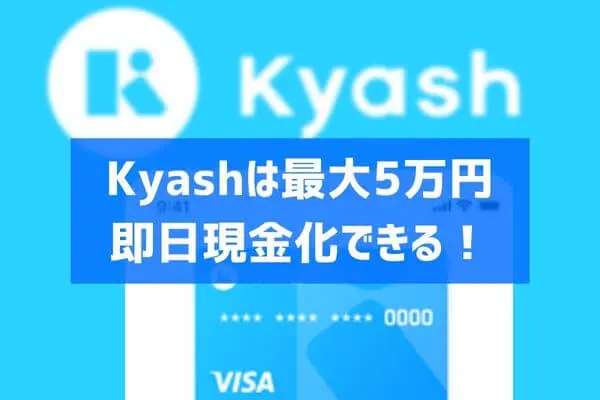 Kyash（キャッシュ）は後払い・即日で5万円現金化可能！