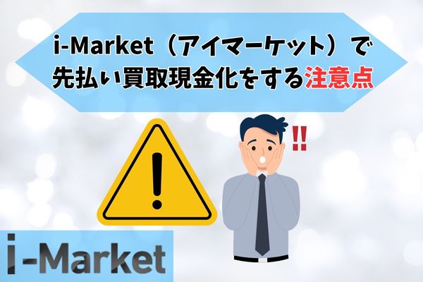 i-Market（アイマーケット）で先払い買取現金化をする注意点